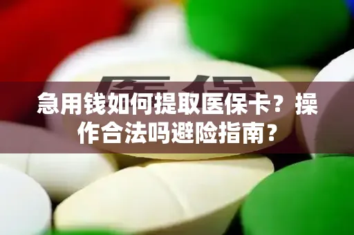 急用钱如何提取医保卡？操作合法吗避险指南？