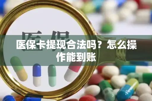 医保卡提现合法吗？怎么操作能到账